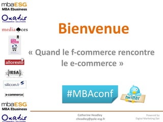 Bienvenue « Quand le f-commerce rencontre  le e-commerce » Catherine Headley  [email_address] Powered by Digital Marketing Dpt #MBAconf 