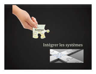 Numérique
Intégrer	
  les	
  systèmes	
  
 