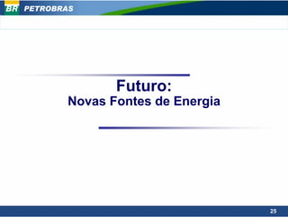 PETROBRAS




               Futuro:
        Novas Fontes de Energia




                                  25
 