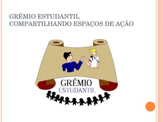 GRÊMIO ESTUDANTIL  COMPARTILHANDO ESPAÇOS DE AÇÃO 