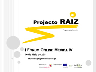 I Fórum Online Medida IV 16 de Maio de 2011 http://raiz.programaescolhas.pt Financiado por: Co-financiado por: 