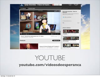 YOUTUBE
                             youtube.com/videosdeesperanca

domingo, 14 de abril de 13
 