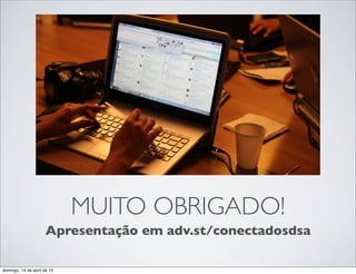 MUITO OBRIGADO!
                      Apresentação em adv.st/conectadosdsa

domingo, 14 de abril de 13
 