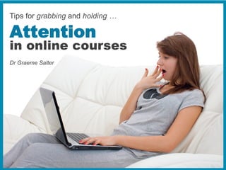 Dr Graeme Salter
Attention
in online courses
Tips for grabbing and holding …
 