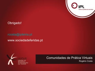 Comunidades de Prática Virtuais Rogério Costa Obrigado! [email_address] www.sociedadeferidas.pt 