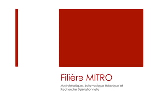 Filière MITRO
Mathématiques, Informatique théorique et
Recherche Opérationnelle
 