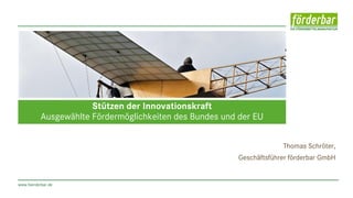 www.foerderbar.de
Thomas Schröter,
Geschäftsführer förderbar GmbH
Stützen der Innovationskraft
Ausgewählte Fördermöglichkeiten des Bundes und der EU
 