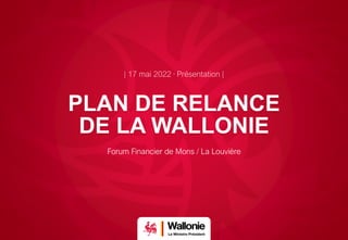 PLAN DE RELANCE
DE LA WALLONIE
Forum Financier de Mons / La Louvière
 