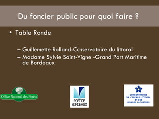 Du foncier public pour quoi faire ?  Table Ronde  Guillemette Rolland-Conservatoire du littoral  Madame Sylvie Saint-Vigne -Grand Port Maritime de Bordeaux  