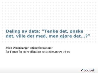 Deling av data: ”Tenke det, ønske det, ville det med, men gjøre det...?” Stian Danenbarger <stian@bouvet.no> for Forum for store offentlige nettsteder, 2009-06-09 