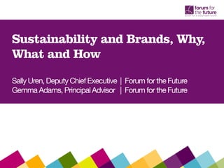 Sustainability and Brands, Why,
    What and How

    Sally Uren, Deputy Chief Executive | Forum for the Future
    Gemma Adams, Principal Advisor | Forum for the Future

0
 