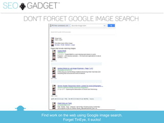 ...............................................................................................................................................................................................

                           DON’T FORGET GOOGLE IMAGE SEARCH




                                                Find work on the web using Google image search.
                                                             Forget TinEye, it sucks!
 