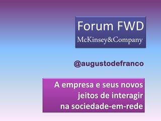 A empresa e seus novos
jeitos de interagir
na sociedade-em-rede
Forum FWD
McKinsey&Company
@augustodefranco
 