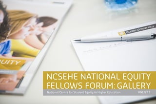 NCSEHE NATIONAL EQUITY
FELLOWS FORUM:GALLERY
National Centre for Student Equity in Higher Education #NEFF17
 