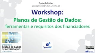 Workshop:
Planos de Gestão de Dados:
ferramentas e requisitos dos financiadores
Pedro Príncipe
pedroprincipe@sdum.uminho.pt
 