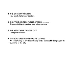 1. THE GATES OF THE CITY
   New symbols for new borders


2. SHOPPING CENTER+PUBLIC SPACES+………..
   The possibility of cre...