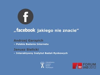 „                 jakiego nie znacie”

Andrzej Garapich
– Polskie Badania Internetu

Janusz Sielicki
– Interaktywny Instytut Badań Rynkowych
 