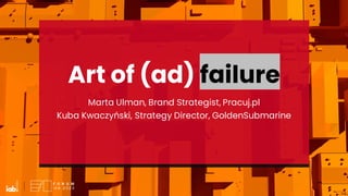 Art of (ad) failure
Marta Ulman, Brand Strategist, Pracuj.pl
Kuba Kwaczyński, Strategy Director, GoldenSubmarine
 