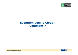 Evolution vers le Cloud :
                                 Comment ?




Patrick Asser – Arrow ECS 2010
 