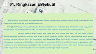 “Back To Nature”, istilah ini yang sering digunakan para ahli guna menyelamatkan kehidupan di bumi. Banyak metode alamiah yang
ditawarkan kepada maasyarakat tentang pola hidup alamiah.
Seiring berkembangnya zaman, saat ini banyak sekali makanan dan minuman modern cepat saji diminati oleh banyak orang, seperti
makanan ringan, minuman kaleng maupun botol, baik minuman itu untuk kesehatan maupun minuman berbahaya sekalipun.
Indonesia terkenal sebagai daerah yang sangat kaya akan sumber daya alam, baik dari jumlah maupun
keanekaragamannya. Berdasarkan fenomena yang terjadi di tengah masyarakat tersebut, akhirnya saya mengusung sebuah konsep
wirausaha mengenai minuman instan dan menyehatkan, yakni Jamu Mbok Djana. Jamu sendiri merupakan minuman tradisional
Indonesia yang komposisinya terdiri dari bahan-bahan herbal dan menyehatkan. Melihat sisi positif serta manfaat yang didapatkan ketika
mengkonsumsi jamu tersebut, saya sangat optimis untuk mengembalikan jamu sebagai minuman sehat pilihan utama masyarakat dan
produk yang kemudian akan kami tawarkan ini akan mendapatkan positioning di tengah masyarakat.
01. Ringkasan Eksekutif
 