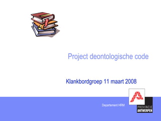 Project deontologische code Klankbordgroep 11 maart 2008 Departement HRM Departement HRM 