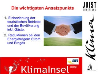 Die wichtigsten Ansatzpunkte

1. Einbeziehung der
  touristischen Betriebe
  und der Bevölkerung
  inkl. Gäste.
2. Reduktionen bei den
  Energieträgern Strom
  und Erdgas
 