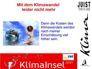 Mit dem Klimawandel
  leider nicht mehr


          Denn die Kosten des
          Klimawandels werden
          nach meiner
          Einschätzung viel
          höher sein.
 