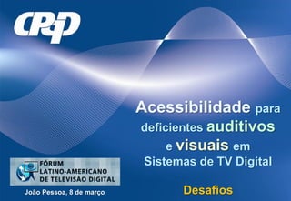 Acessibilidade para
                          deficientes auditivos
                               e visuais em
                           Sistemas de TV Digital

João Pessoa, 8 de março          Desafios
 