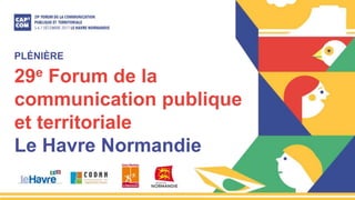 29e Forum de la
communication publique
et territoriale
Le Havre Normandie
PLÉNIÈRE
 