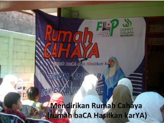 Mendirikan	
  Rumah	
  Cahaya	
  
	
  (rumah	
  baCA	
  Hasilkan	
  karYA)	
  
        Helvy	
  Tiana	
  Rosa	
  22/02/2011	
  
 
