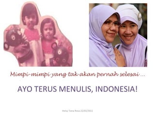 Mimpi-mimpi yang tak akan pernah selesai …
                    	
  
  AYO	
  TERUS	
  MENULIS,	
  INDONESIA!	
  
                                  	
  
                                   	
  	
  
                 Helvy	
  Tiana	
  Rosa	
  22/02/2011	
  
 