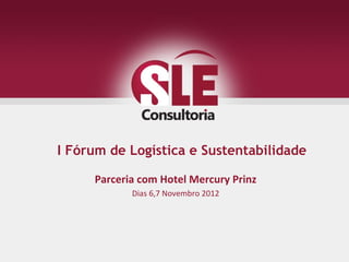 I Fórum de Logística e Sustentabilidade

     Parceria com Hotel Mercury Prinz
            Dias 6,7 Novembro 2012
 