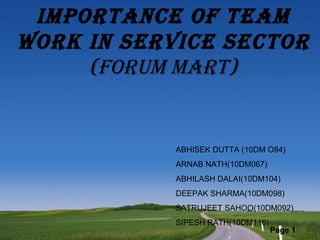 Importance of team work in service sector (FORUM MART) ABHISEK DUTTA (10DM O84) ARNAB NATH(10DM067) ABHILASH DALAI(10DM104) DEEPAK SHARMA(10DM098) SATRUJEET SAHOO(10DM092) SIPESH RATH(10DM116) 