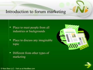 Place to meet people from all industries or backgrounds Place to discuss any imaginable topic Different from other types of marketing Introduction to forum marketing 