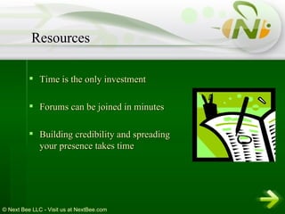 Time is the only investment Forums can be joined in minutes Building credibility and spreading your presence takes time Resources 