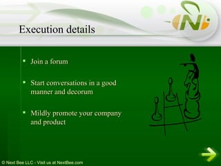 Join a forum Start conversations in a good manner and decorum Mildly promote your company and product Execution details 