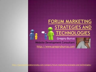 Forum Marketing Strategies and Technologies  Gregory Burrus Website Development Consultant http://www.gregoryburrus.com http://successismandatorytoday.com/category/forum-marketing-strategies-and-technologies/ 