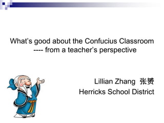 What’s good about the Confucius Classroom
       ---- from a teacher’s perspective



                        Lillian Zhang 张赟
                   Herricks School District
 