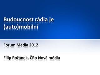 Budoucnost rádia je
(auto)mobilní

Forum Media 2012

Filip Rožánek, ČRo Nová média
 