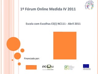 1º Fórum Online Medida IV 2011  Escola com Escolhas E3(i) NC111 - Abril 2011 Financiado por: 