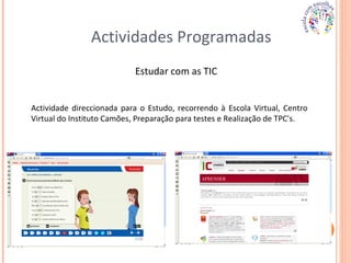 Actividades Programadas Actividade direccionada para o Estudo, recorrendo à Escola Virtual, Centro Virtual do Instituto Camões, Preparação para testes e Realização de TPC's. Estudar com as TIC 