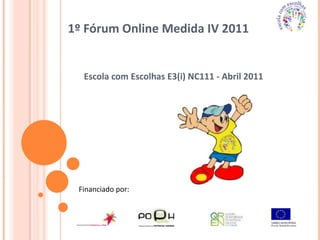 1º Fórum Online Medida IV 2011  Escola com Escolhas E3(i) NC111 - Abril 2011 Financiado por: 