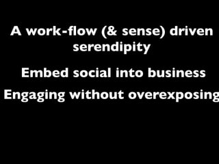 A work-ﬂow (& sense) driven
        serendipity
  Embed social into business
Engaging without overexposing
    A basic framework for
          everybody
 