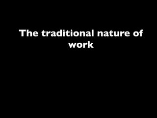 The traditional nature of
          work

  Task 1   Task 2   Task x
 