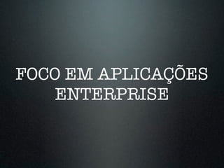 FOCO EM APLICAÇÕES 
ENTERPRISE 
 
