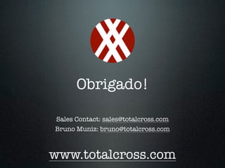 Obrigado! 
Sales Contact: sales@totalcross.com 
Bruno Muniz: bruno@totalcross.com 
www.totalcross.com 
