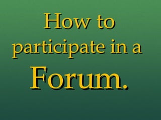 How to participate in a  Forum. 