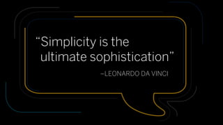 “Simplicity is the
ultimate sophistication”
–LEONARDO DA VINCI
 