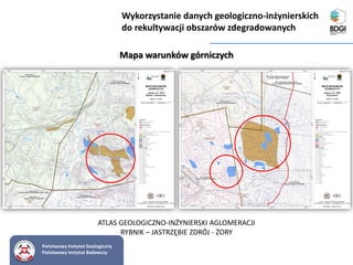 Państwowy Instytut Geologiczny
Państwowy Instytut Badawczy
Mapa warunków górniczych
Wykorzystanie danych geologiczno-inżynierskich
do rekultywacji obszarów zdegradowanych
ATLAS GEOLOGICZNO-INŻYNIERSKI AGLOMERACJI
RYBNIK – JASTRZĘBIE ZDRÓJ - ŻORY
 