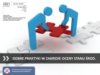 DOBRE PRAKTYKI W ZAKRESIE OCENY STANU ŚROD.
Państwowy Instytut Geologiczny
Państwowy Instytut Badawczy
 
